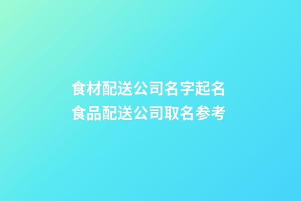 食材配送公司名字起名 食品配送公司取名参考-第1张-公司起名-玄机派